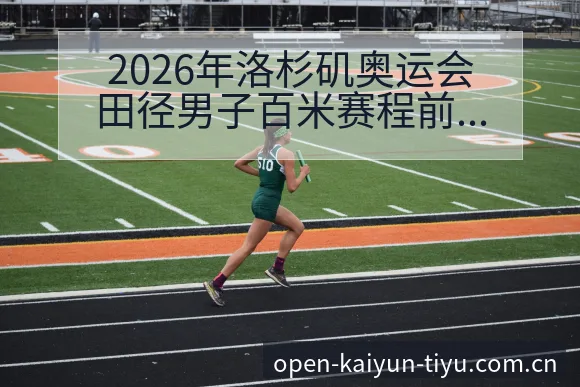 2026年洛杉矶奥运会田径男子百米赛程前瞻与参赛阵容分析深度报道 - 开云