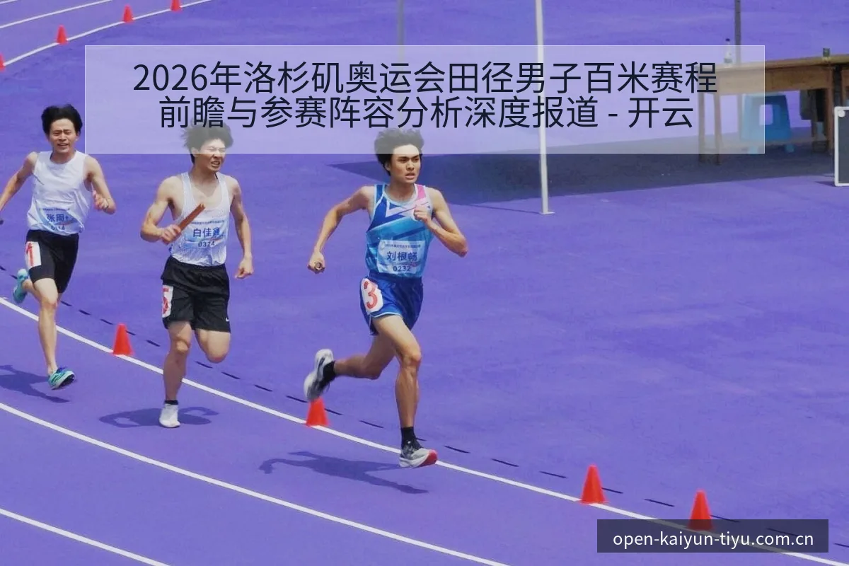 2026年洛杉矶奥运会田径男子百米赛程前瞻与参赛阵容分析深度报道 - 开云
