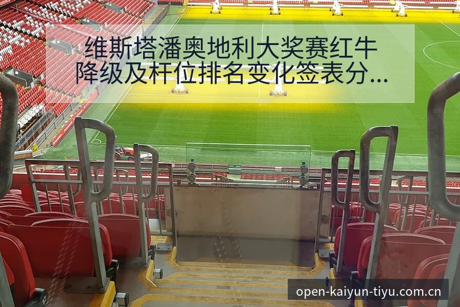 维斯塔潘奥地利大奖赛红牛降级及杆位排名变化签表分析 - 开云