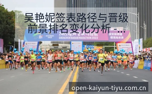 吴艳妮签表路径与晋级前景排名变化分析 - 开云