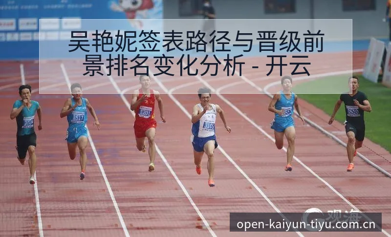 吴艳妮签表路径与晋级前景排名变化分析 - 开云