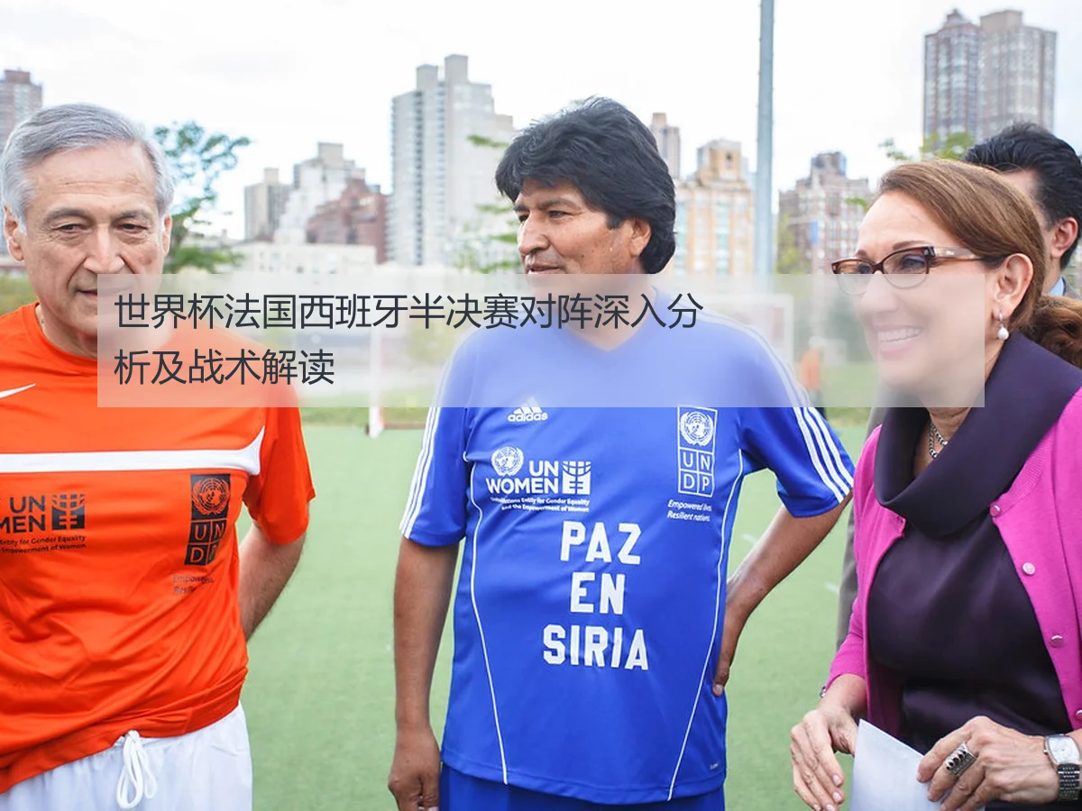 世界杯法国西班牙半决赛对阵深入分析及战术解读